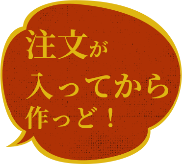 注文が 入ってから 作っど！