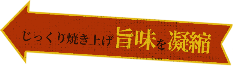 じっくり焼き上げ旨味を凝縮