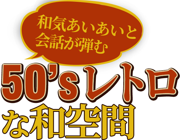 和気あいあいと会話が弾む50'sレトロな和空間