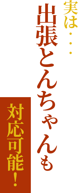 実は...“出張とんちゃん”も対応可能